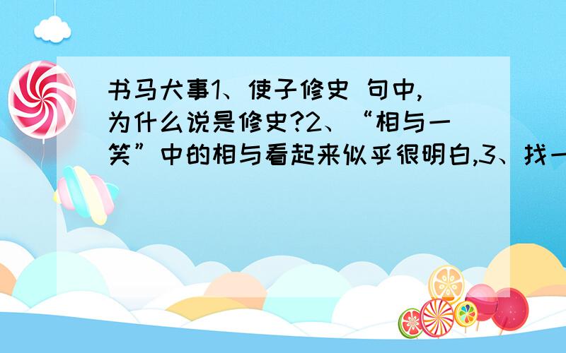 书马犬事1、使子修史 句中,为什么说是修史?2、“相与一笑”中的相与看起来似乎很明白,3、找一二个语言罗嗦的例子然后精简一下