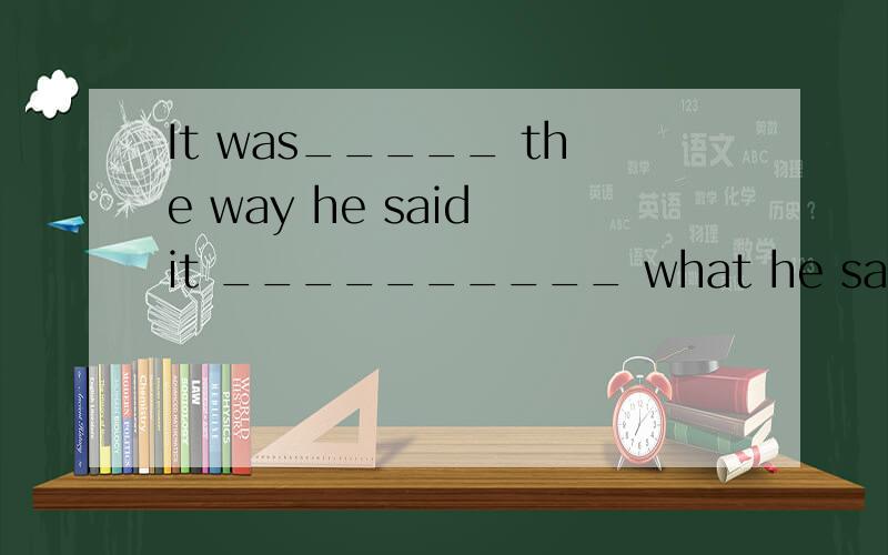 It was_____ the way he said it __________ what he said that made her unhappy.A.more;than B.such;that C.very;that D.rather;than这句答案是哪个,主句是什么?