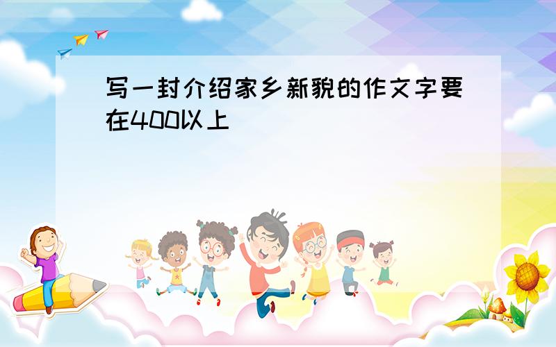 写一封介绍家乡新貌的作文字要在400以上