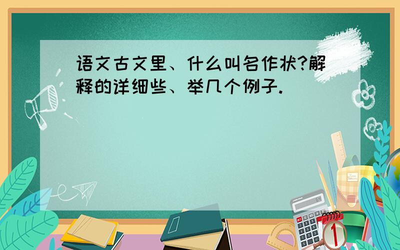 语文古文里、什么叫名作状?解释的详细些、举几个例子.