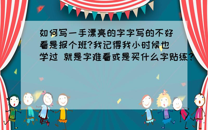 如何写一手漂亮的字字写的不好看是报个班?我记得我小时候也学过 就是字难看或是买什么字贴练?