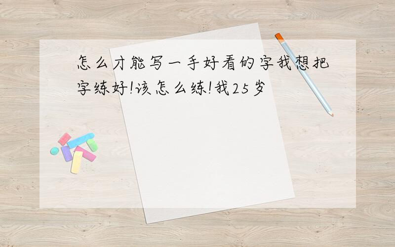 怎么才能写一手好看的字我想把字练好!该怎么练!我25岁