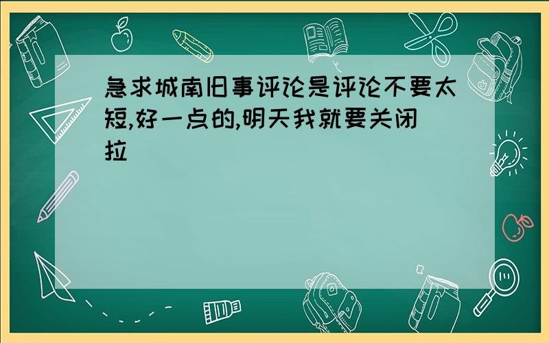 急求城南旧事评论是评论不要太短,好一点的,明天我就要关闭拉