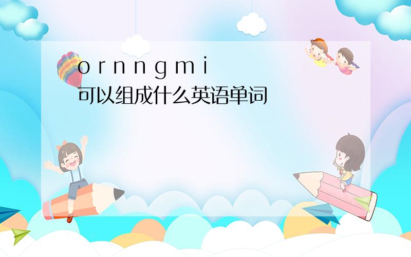 o r n n g m i 可以组成什么英语单词