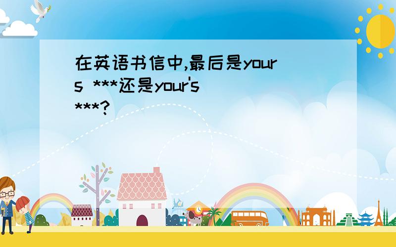 在英语书信中,最后是yours ***还是your's ***?