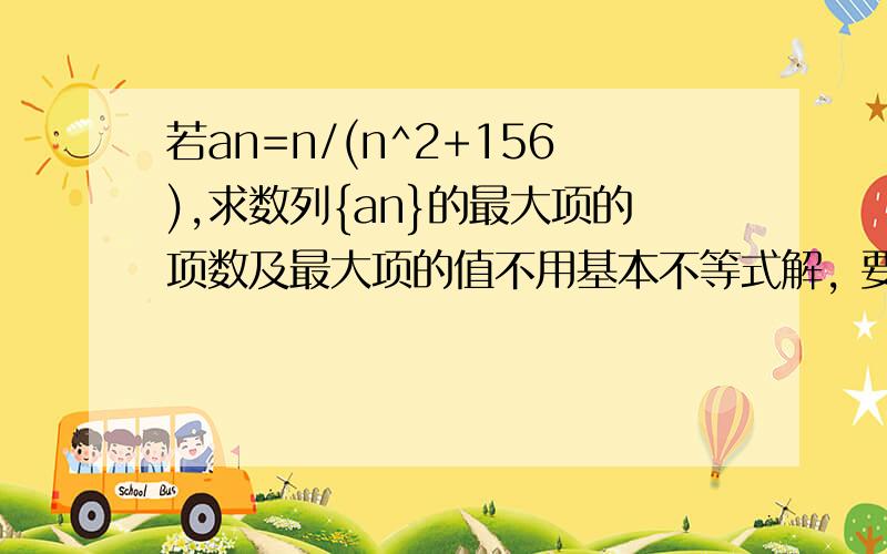 若an=n/(n^2+156),求数列{an}的最大项的项数及最大项的值不用基本不等式解, 要用做差的方法