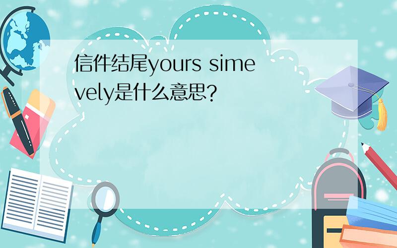 信件结尾yours simevely是什么意思?