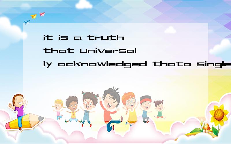 it is a truth that universally acknowledged thata single man init is a truth that universally acknowledged thata single man in possession of a good fortune must be in want of a wife