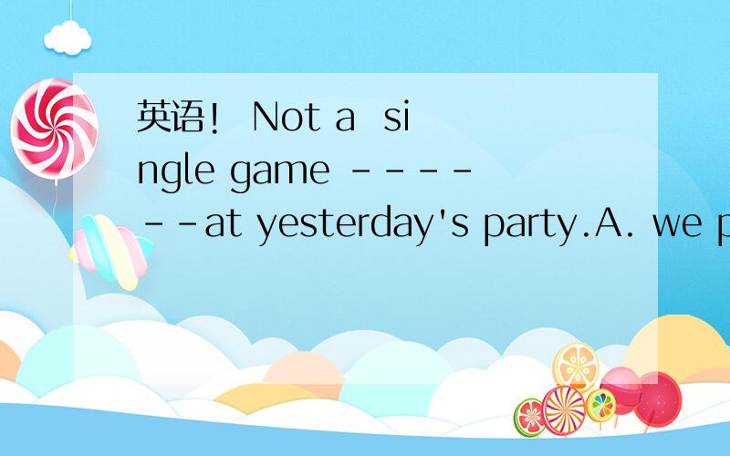 英语!  Not a  single game ------at yesterday's party.A. we played B.played we C.did we play D.we did play为什么是c而不是B呢?什么时候要加助动词do?