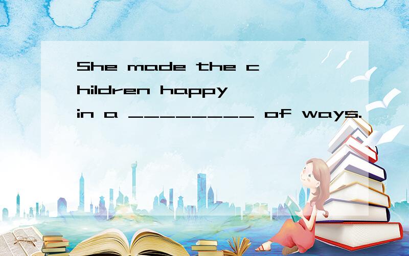 She made the children happy in a ________ of ways.