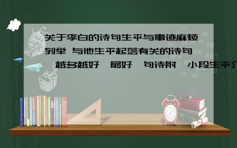 关于李白的诗句生平与事迹麻烦列举 与他生平起落有关的诗句,越多越好,最好一句诗附一小段生平介绍