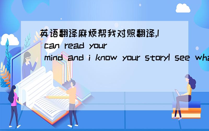 英语翻译麻烦帮我对照翻译,I can read your mind and i know your storyI see what you're going throughIt's an uphill climb,and i'm feeling sorryBut i know it will come to youDon't surrender 'cause you can winIn this thing called loveWhen you