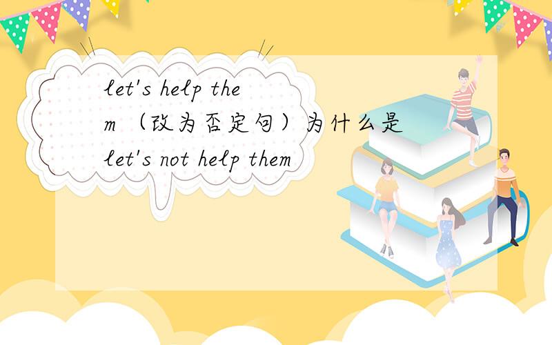 let's help them （改为否定句）为什么是 let's not help them