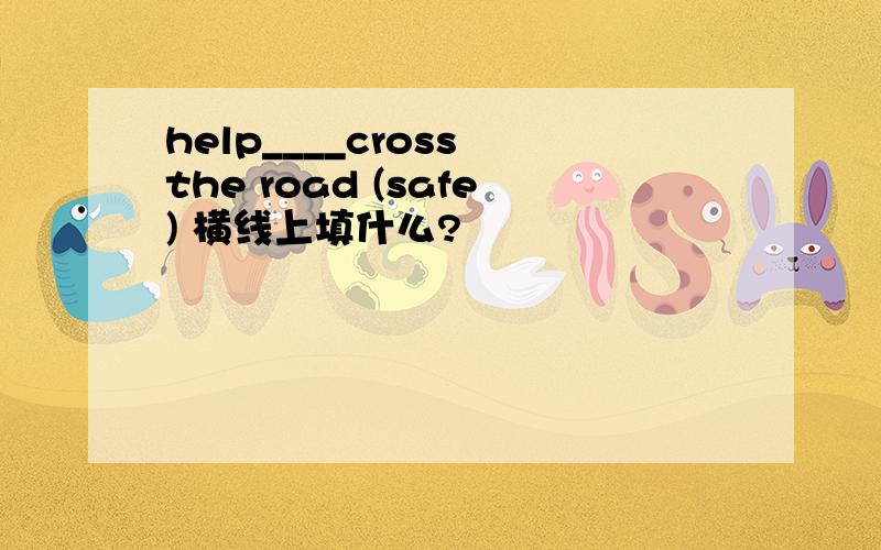 help____cross the road (safe) 横线上填什么?