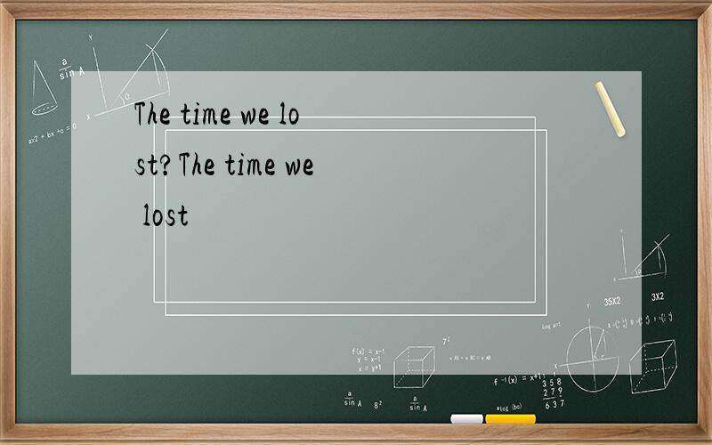 The time we lost?The time we lost