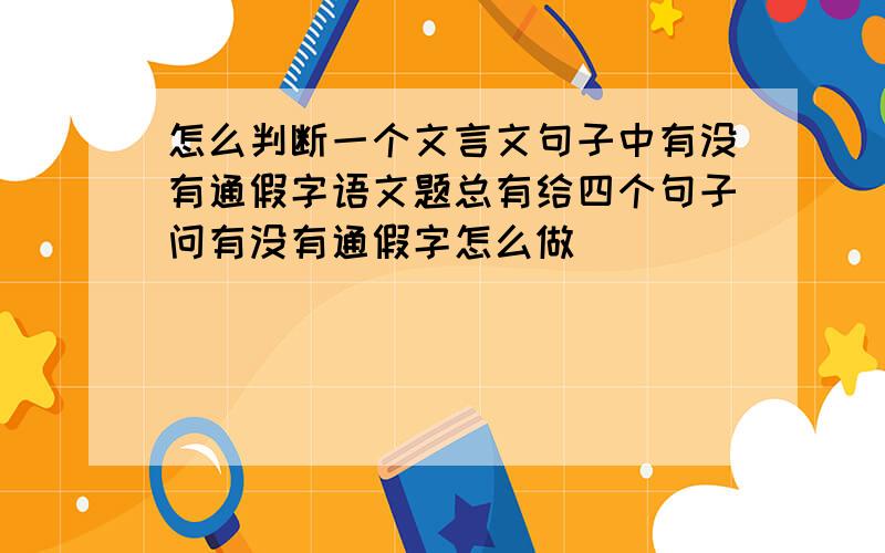 怎么判断一个文言文句子中有没有通假字语文题总有给四个句子问有没有通假字怎么做