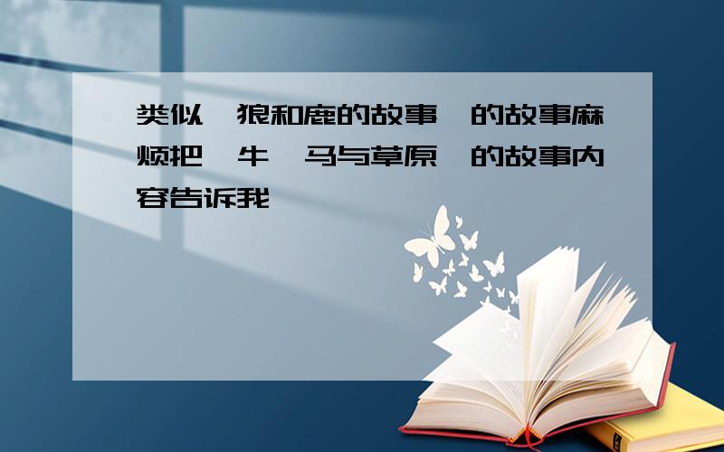 类似《狼和鹿的故事》的故事麻烦把《牛、马与草原》的故事内容告诉我