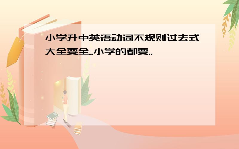 小学升中英语动词不规则过去式大全要全..小学的都要..