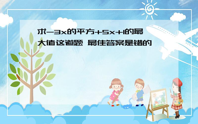 求-3x的平方+5x+1的最大值这道题 最佳答案是错的