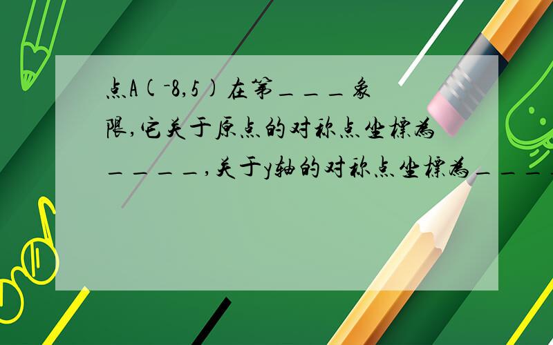 点A(－8,5)在第___象限,它关于原点的对称点坐标为____,关于y轴的对称点坐标为____.