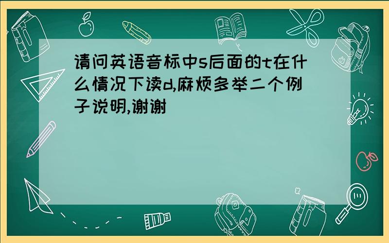 请问英语音标中s后面的t在什么情况下读d,麻烦多举二个例子说明,谢谢