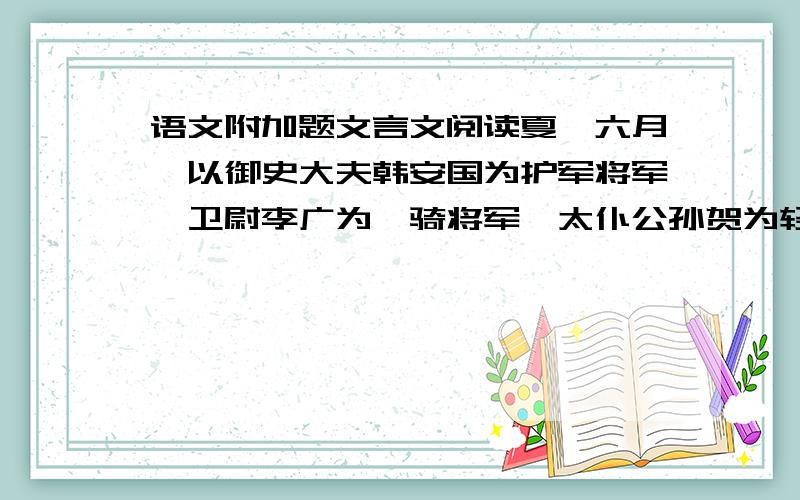 语文附加题文言文阅读夏,六月,以御史大夫韩安国为护军将军,卫尉李广为骁骑将军,太仆公孙贺为轻车将军,大行王恢为将屯将军,太中大夫李息为材官将军,将车骑、材官三十馀万匿马邑旁谷中