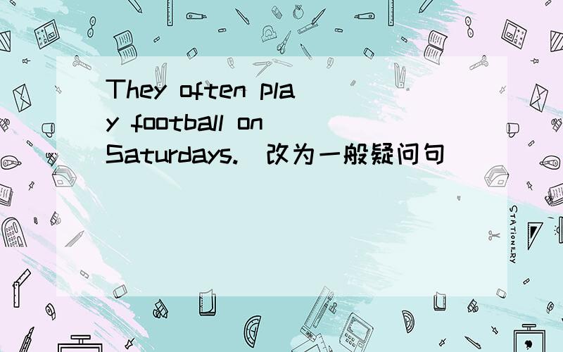 They often play football on Saturdays.(改为一般疑问句）