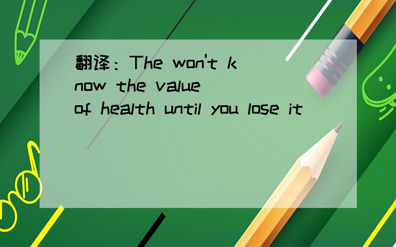 翻译：The won't know the value of health until you lose it