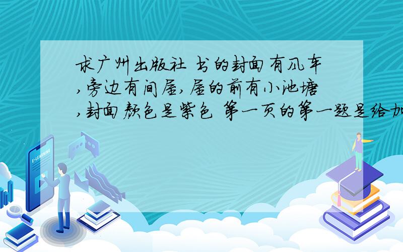 求广州出版社 书的封面有风车,旁边有间屋,屋的前有小池塘,封面颜色是紫色 第一页的第一题是给加点字注音 和谐( ) 书塾( )(新课标通用版)