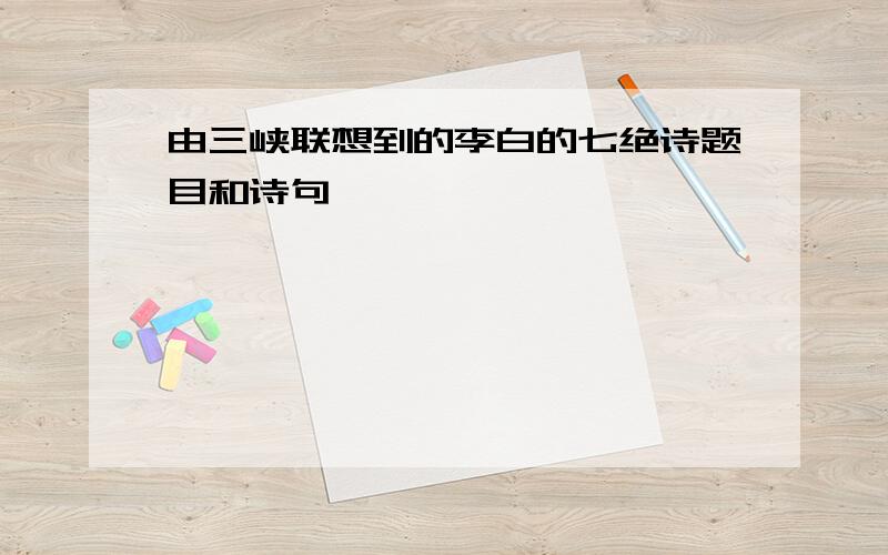 由三峡联想到的李白的七绝诗题目和诗句