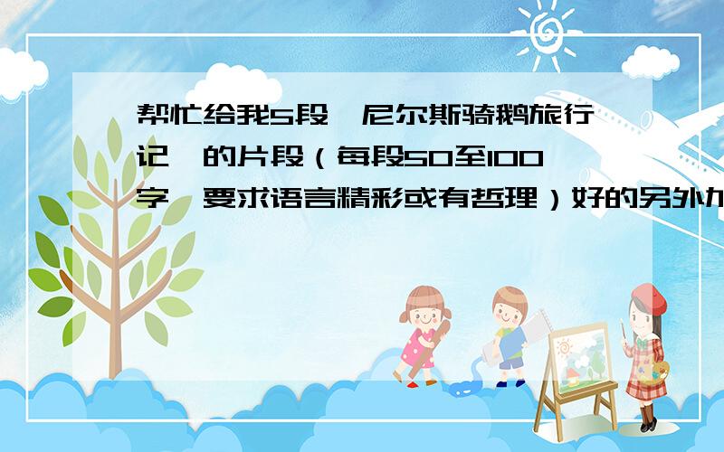 帮忙给我5段《尼尔斯骑鹅旅行记》的片段（每段50至100字,要求语言精彩或有哲理）好的另外加分只有一天时间啊!快