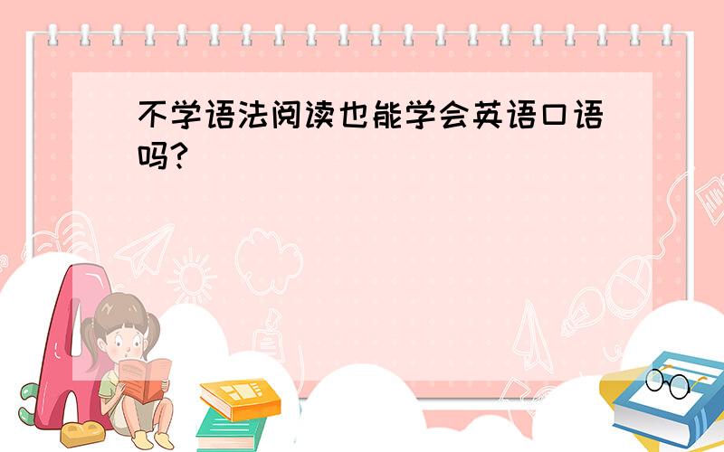 不学语法阅读也能学会英语口语吗?