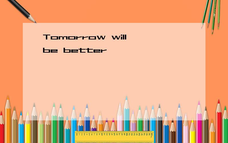 Tomorrow will be better