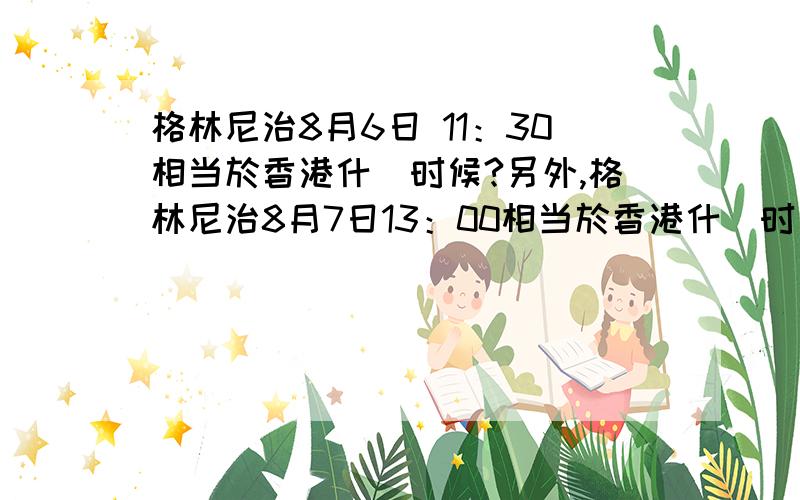 格林尼治8月6日 11：30相当於香港什麼时候?另外,格林尼治8月7日13：00相当於香港什麼时候?