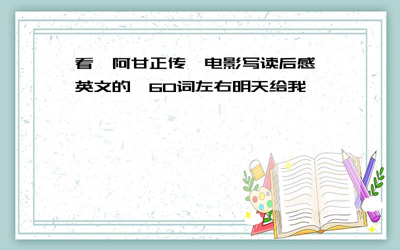 看《阿甘正传》电影写读后感{英文的}60词左右明天给我