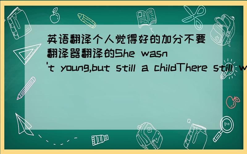 英语翻译个人觉得好的加分不要翻译器翻译的She wasn't young,but still a childThere still was innocenceIn painted smilesShe called to me as I passed her byLady of the night looked in my eyesShe said:I been through some changesBut one