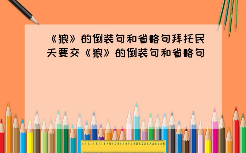 《狼》的倒装句和省略句拜托民天要交《狼》的倒装句和省略句