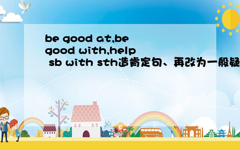 be good at,be good with,help sb with sth造肯定句、再改为一般疑问句.