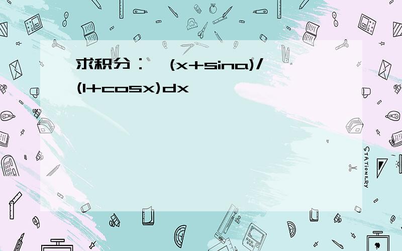 求积分：∫(x+sina)/(1+cosx)dx