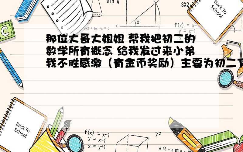 那位大哥大姐姐 帮我把初二的数学所有概念 给我发过来小弟我不胜感激（有金币奖励）主要为初二下册（人教）