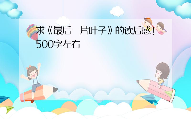 求《最后一片叶子》的读后感!500字左右