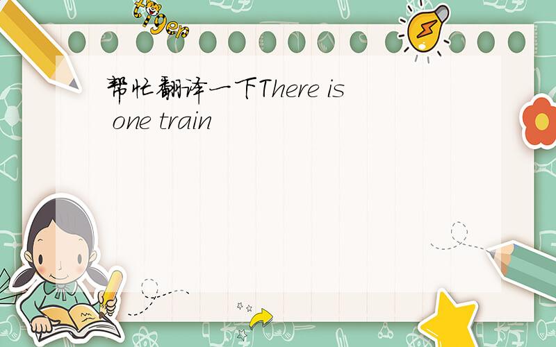 帮忙翻译一下There is one train