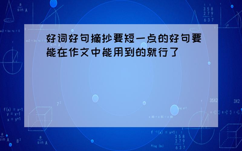 好词好句摘抄要短一点的好句要能在作文中能用到的就行了