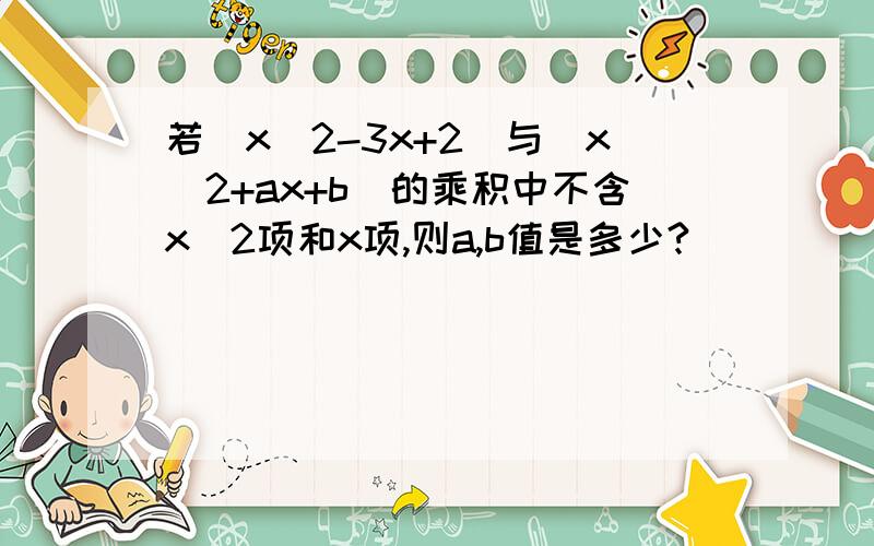 若(x^2-3x+2)与(x^2+ax+b)的乘积中不含x^2项和x项,则a,b值是多少?