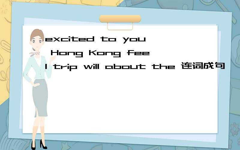 excited to you Hong Kong feel trip will about the 连词成句