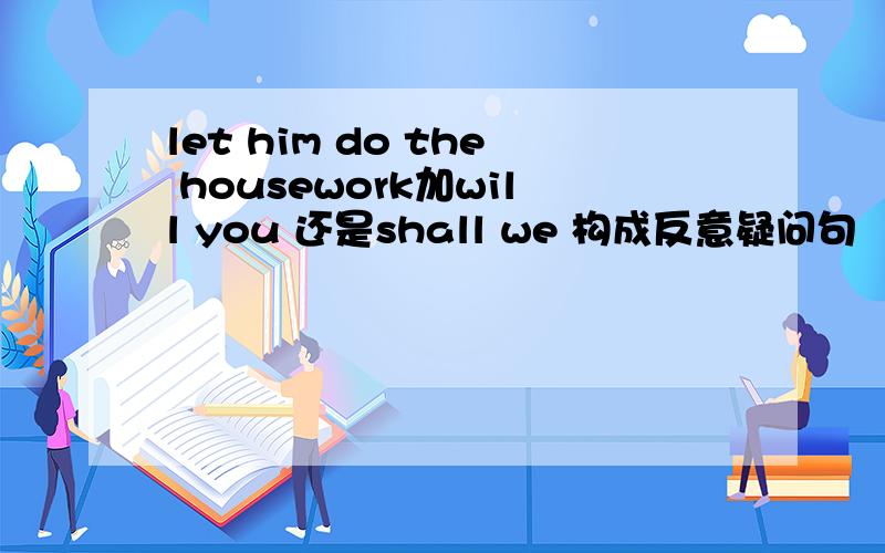 let him do the housework加will you 还是shall we 构成反意疑问句