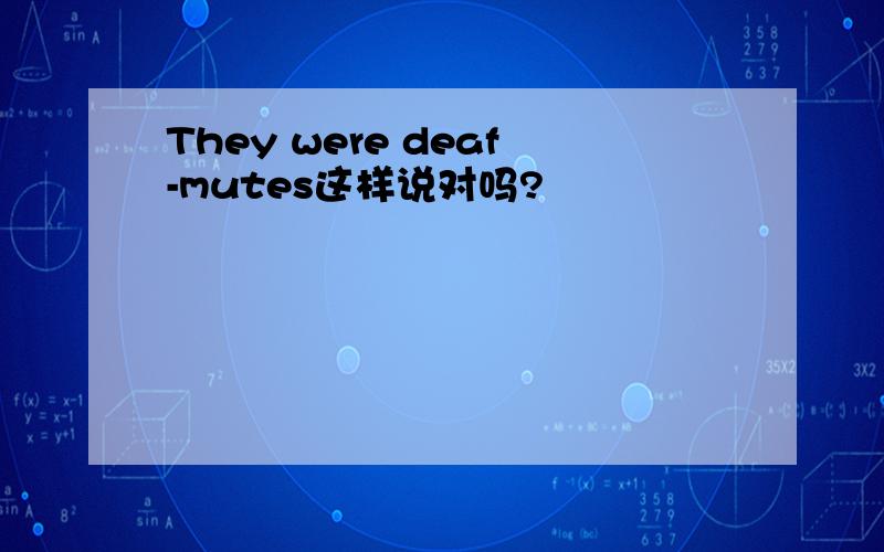 They were deaf-mutes这样说对吗?