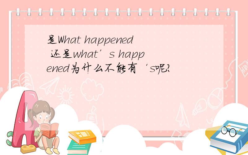 是What happened 还是what’s happened为什么不能有‘s呢?