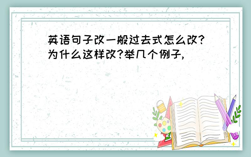 英语句子改一般过去式怎么改?为什么这样改?举几个例子,