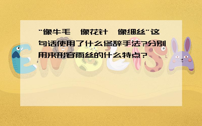 “像牛毛,像花针,像细丝”这句话使用了什么修辞手法?分别用来形容雨丝的什么特点?